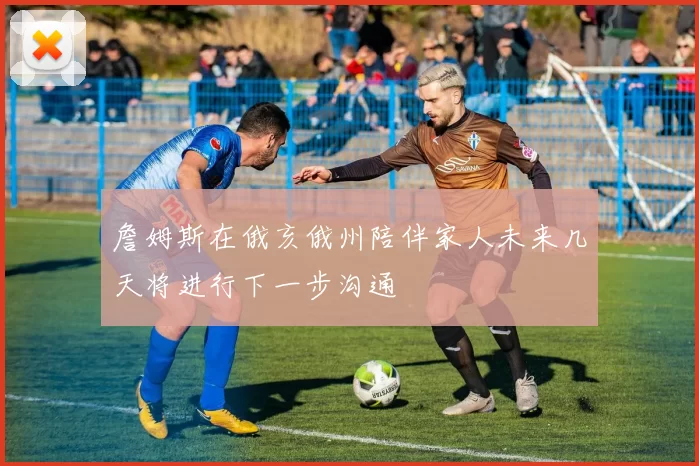 詹姆斯在俄亥俄州陪伴家人未来几天将进行下一步沟通