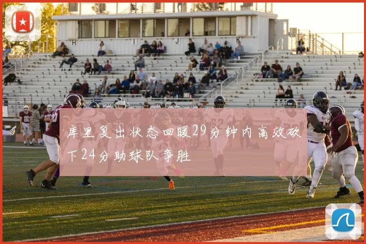 库里复出状态回暖29分钟内高效砍下24分助球队争胜
