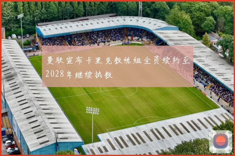 曼联宣布卡里克教练组全员续约至2028年继续执教