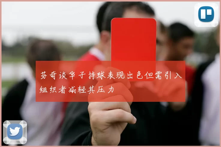 芬奇谈华子持球表现出色但需引入组织者减轻其压力