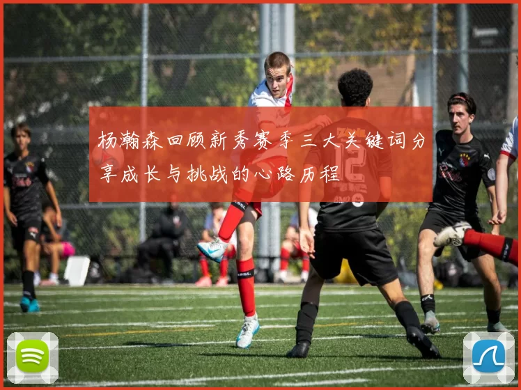 杨瀚森回顾新秀赛季三大关键词分享成长与挑战的心路历程