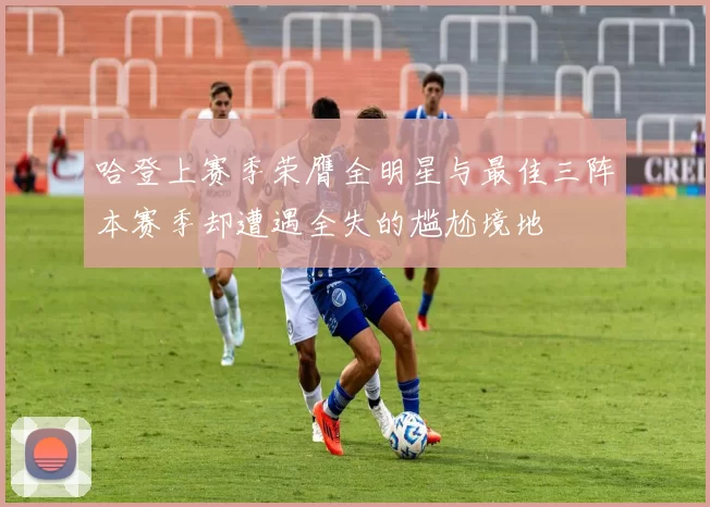 哈登上赛季荣膺全明星与最佳三阵本赛季却遭遇全失的尴尬境地