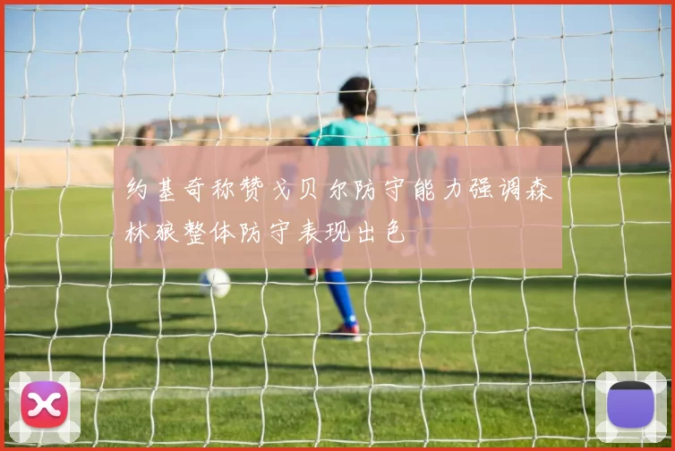 约基奇称赞戈贝尔防守能力强调森林狼整体防守表现出色