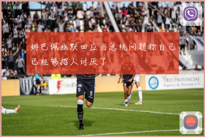 姆巴佩幽默回应当总统问题称自己已经够招人讨厌了