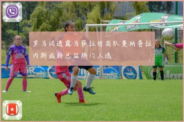 罗马诺透露马萨拉将离队曼纳普拉内斯成新总监热门人选