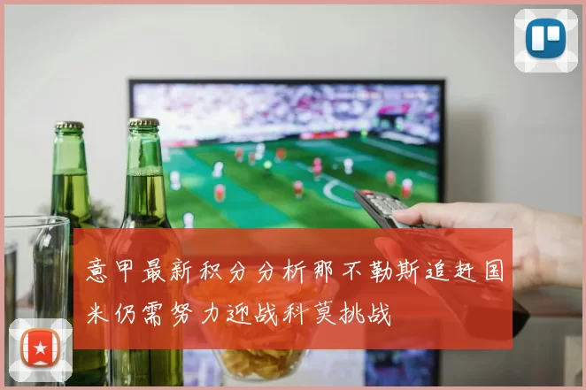 意甲最新积分分析那不勒斯追赶国米仍需努力迎战科莫挑战