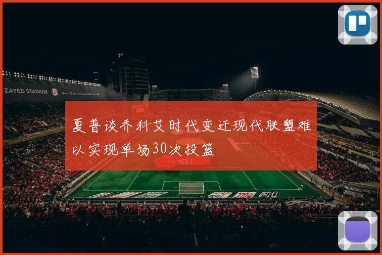 夏普谈乔科艾时代变迁现代联盟难以实现单场30次投篮