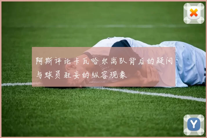 阿斯评论卡瓦哈尔离队背后的疑问与球员狂妄的纵容现象